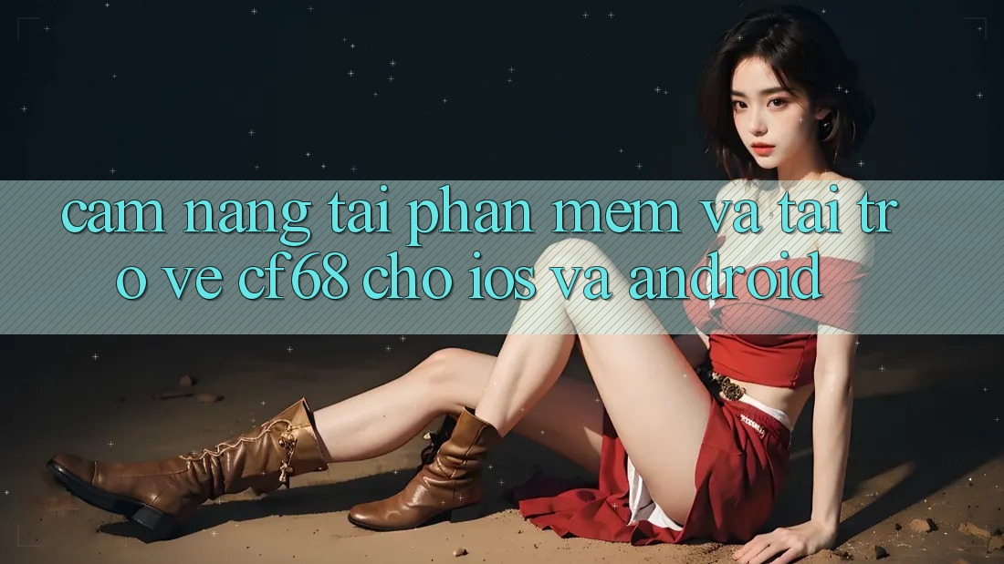 Cẩm nang Tải Phần mềm Và Tải trở về cf68 Cho iOS và Android
