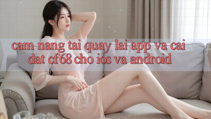 Cẩm nang Tải quay lại App Và Cài Đặt cf68 Cho iOS và Android