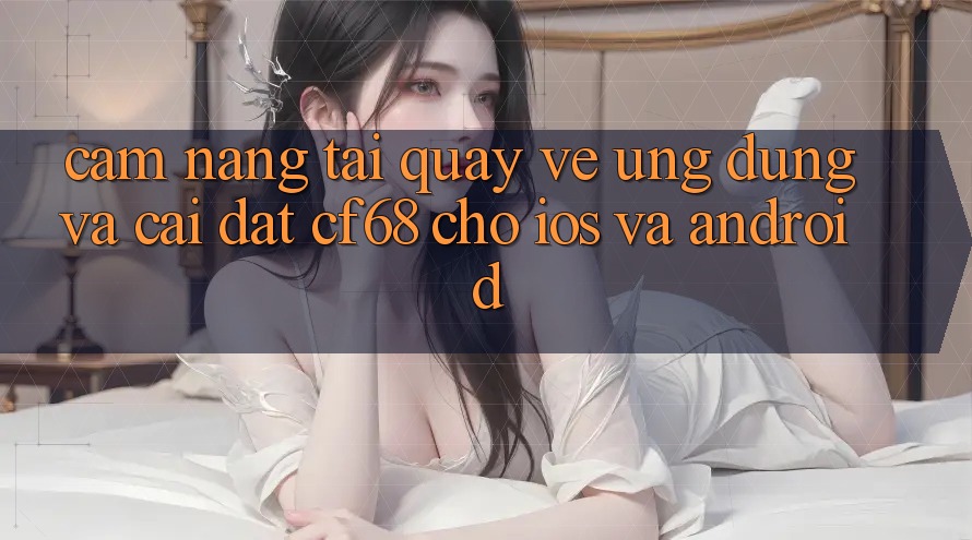 Cẩm nang Tải quay về Ứng dụng Và Cài Đặt cf68 Cho iOS và Android
