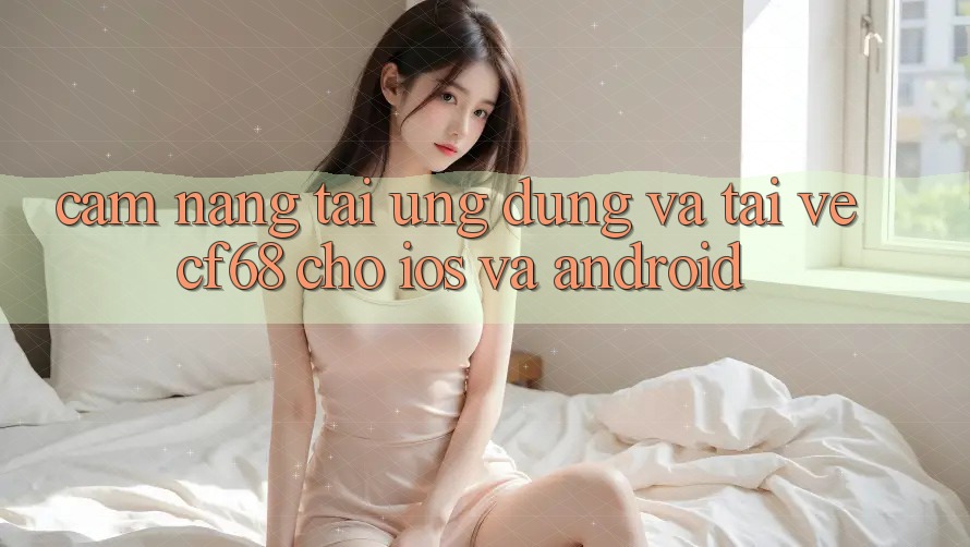 Cẩm nang Tải Ứng dụng Và Tải về cf68 Cho iOS và Android
