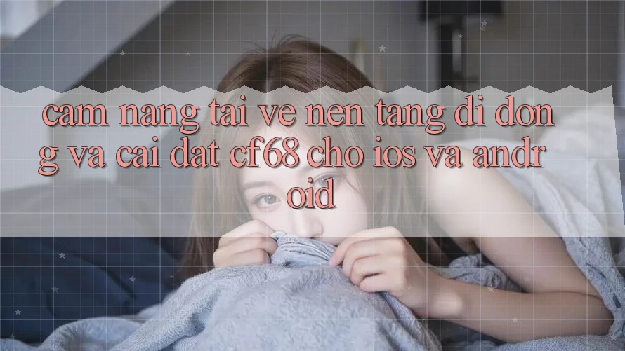 Cẩm nang Tải về Nền tảng di động Và Cài Đặt cf68 Cho iOS và Android