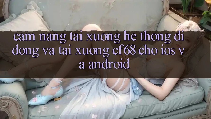 Cẩm nang Tải xuống Hệ thống di động Và Tải xuống cf68 Cho iOS và Android Cẩm nang Tải xuống Hệ thống di động Và Tải xuống cf68 Cho iOS và Android