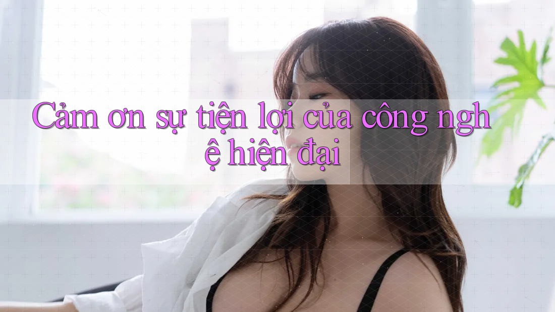 Cảm ơn sự tiện lợi của công nghệ hiện đại