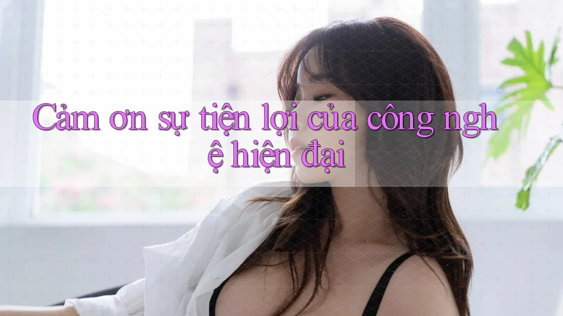 Cảm ơn sự tiện lợi của công nghệ hiện đại