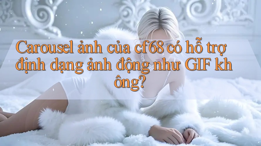 Carousel ảnh của cf68 có hỗ trợ định dạng ảnh động như GIF không?