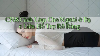 cf68 cách làm cho người ở Bạc Liêu hỗ trợ rõ ràng