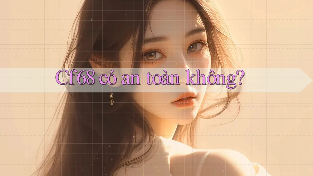 Cf68 có an toàn không?