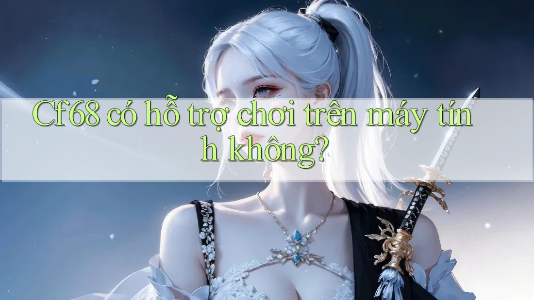 Cf68 có hỗ trợ chơi trên máy tính không?