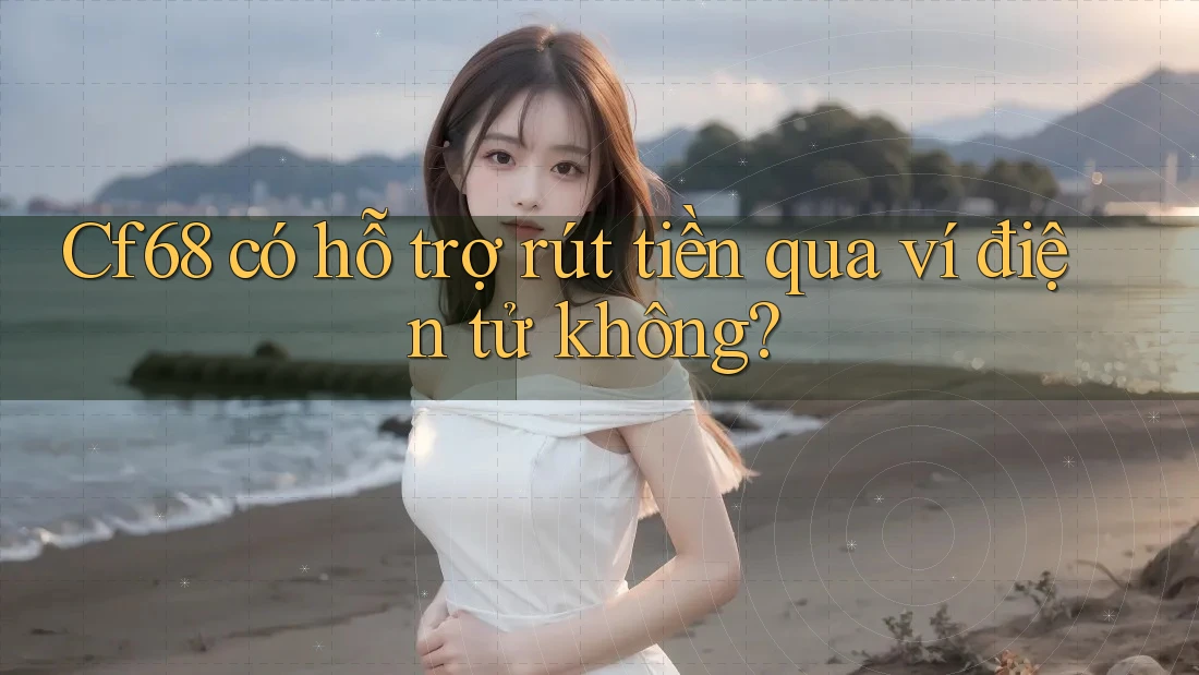 cf68 có hỗ trợ rút tiền qua ví điện tử không?