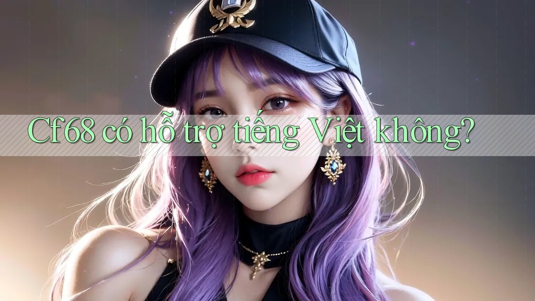 cf68 có hỗ trợ tiếng Việt không?
