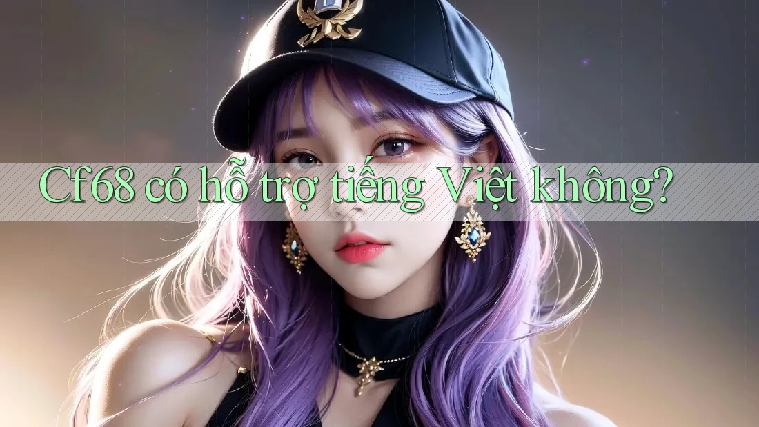 Cf68 có hỗ trợ tiếng Việt không? Cf68 có hỗ trợ tiếng Việt không?