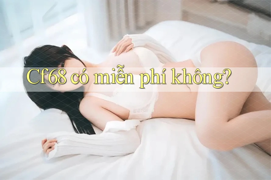 cf68 có miễn phí không? cf68 có miễn phí không?