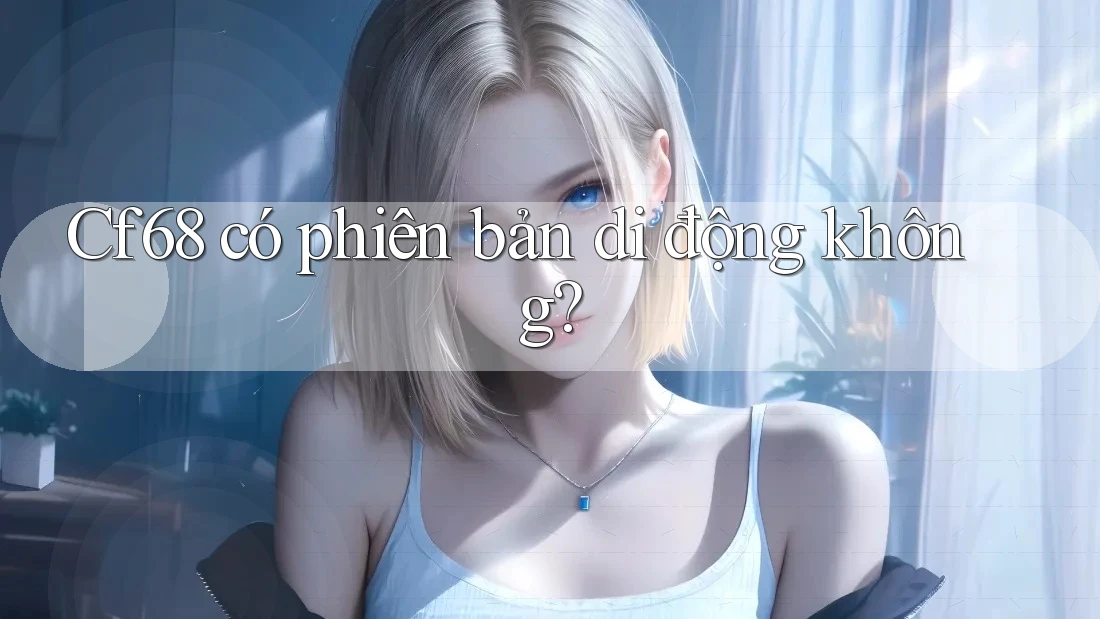 Cf68 có phiên bản di động không? Cf68 có phiên bản di động không?