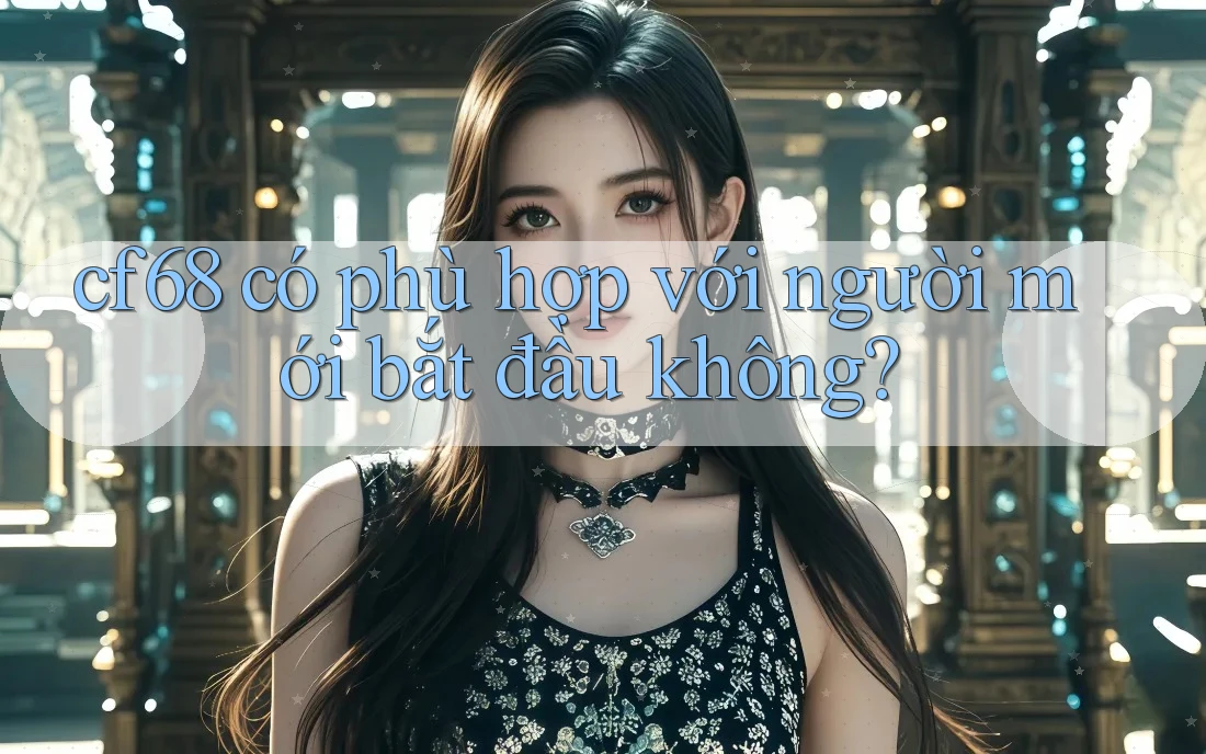 cf68 có phù hợp với người mới bắt đầu không?