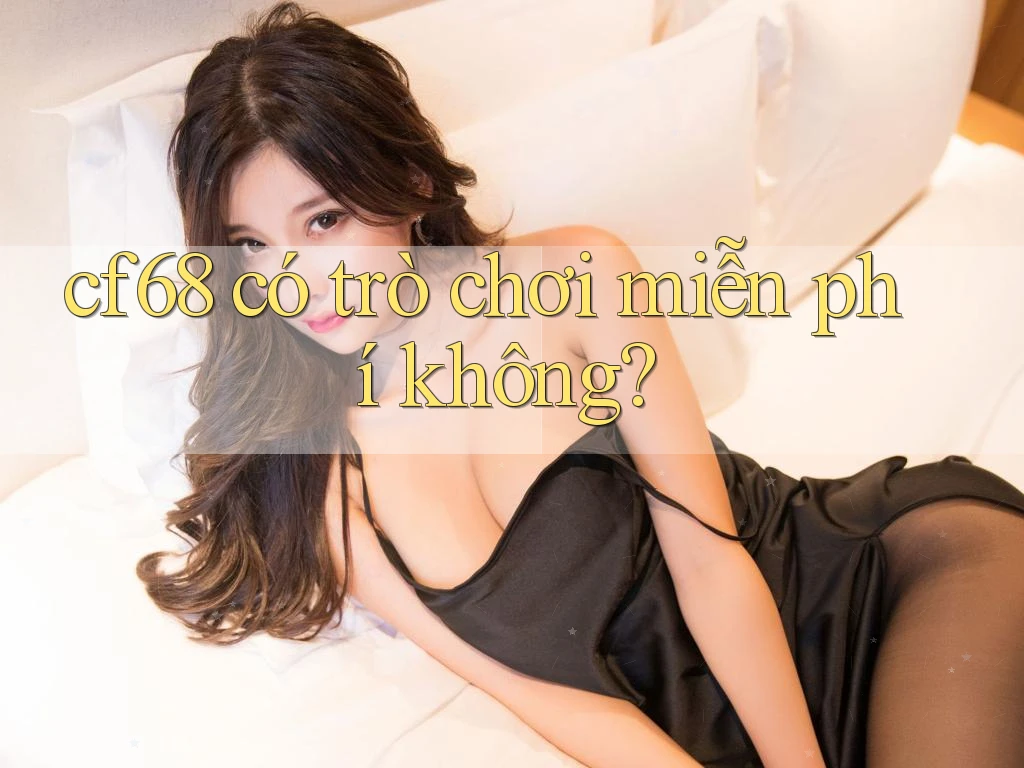 cf68 có trò chơi miễn phí không? cf68 có trò chơi miễn phí không?
