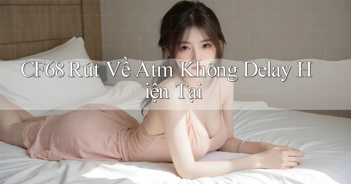 cf68 rút về atm không delay hiện tại