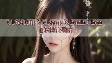 cf68 rút về bank nhanh chóng mới nhất