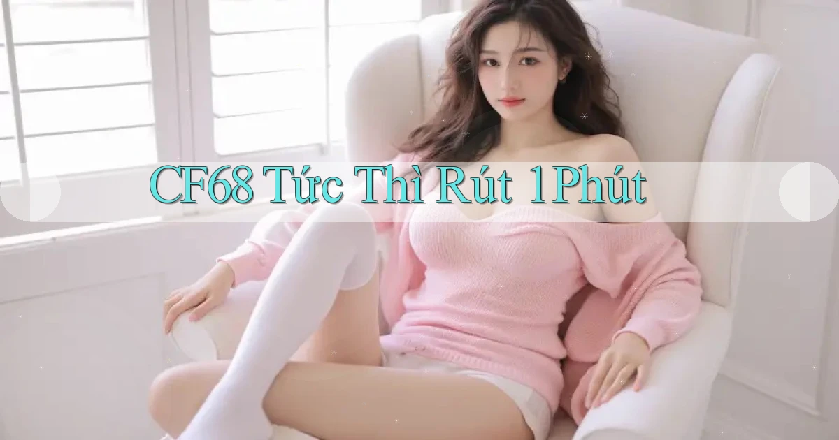 cf68 tức thì rút 1 phút