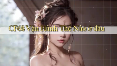 cf68 vận hành thế nào ở đâu