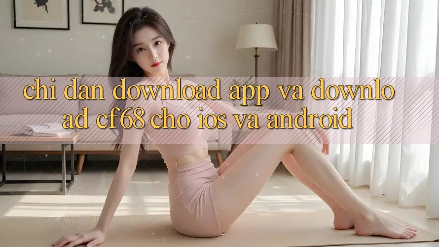 Chỉ dẫn Download App Và Download cf68 Cho iOS và Android