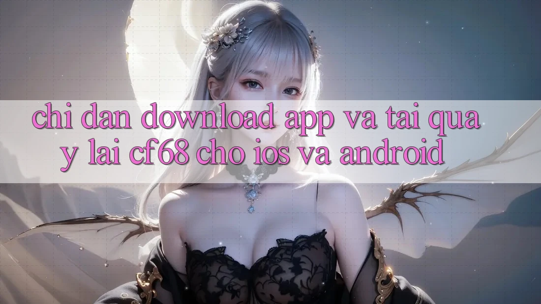 Chỉ dẫn Download App Và Tải quay lại cf68 Cho iOS và Android