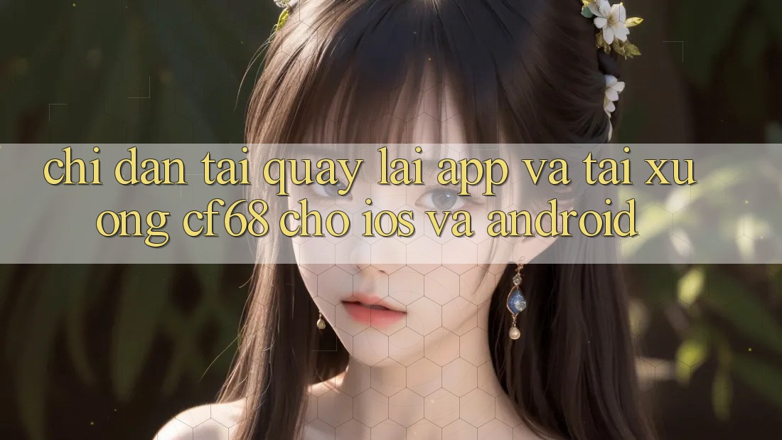 Chỉ dẫn Tải quay lại App Và Tải xuống cf68 Cho iOS và Android Chỉ dẫn Tải quay lại App Và Tải xuống cf68 Cho iOS và Android