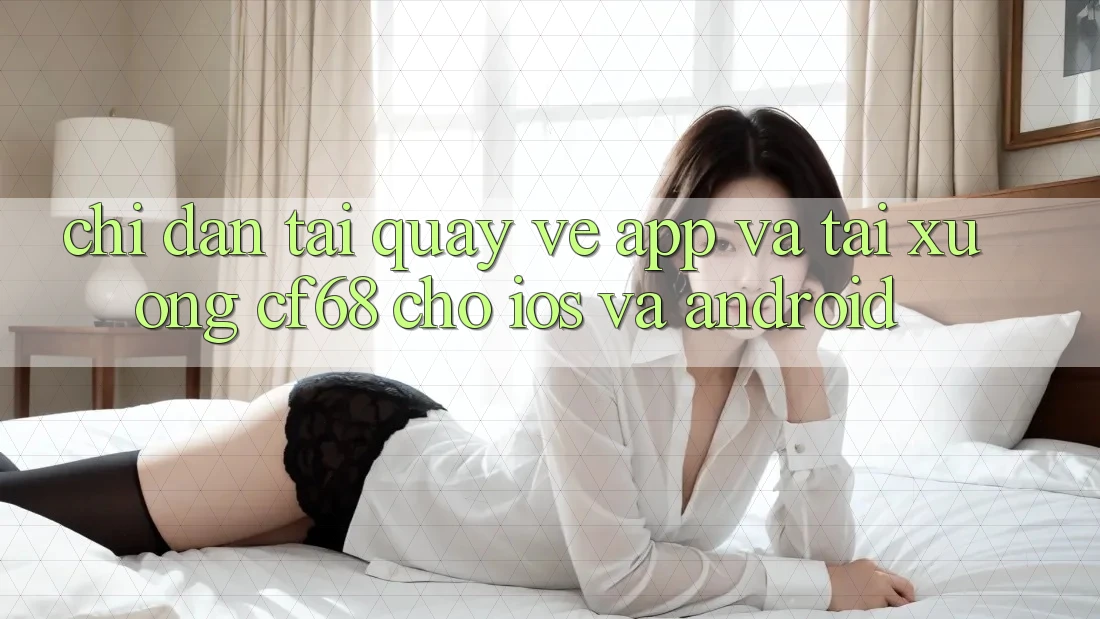 Chỉ dẫn Tải quay về App Và Tải xuống cf68 Cho iOS và Android