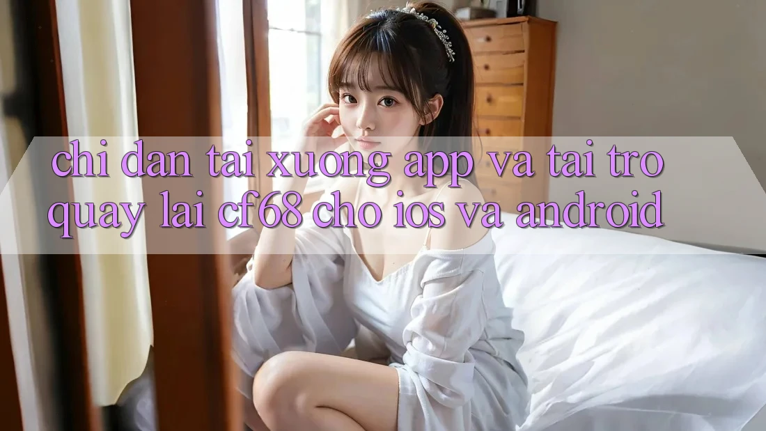 Chỉ dẫn Tải xuống App Và Tải trở quay lại cf68 Cho iOS và Android
