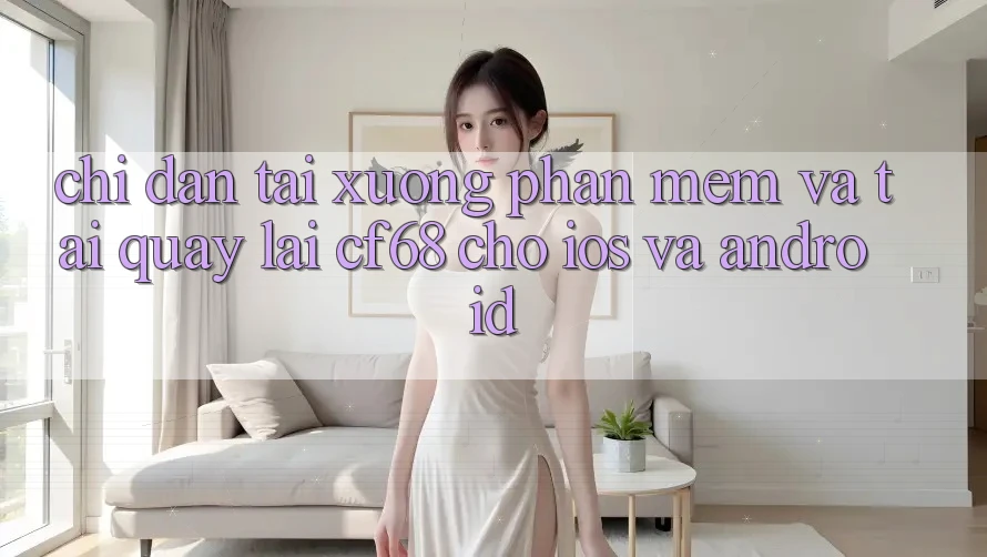 Chỉ dẫn Tải xuống Phần mềm Và Tải quay lại cf68 Cho iOS và Android