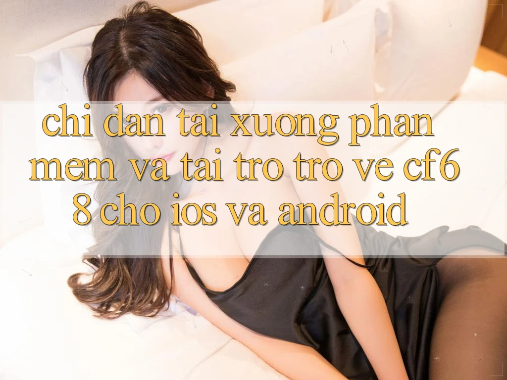 Chỉ dẫn Tải xuống Phần mềm Và Tải trở trở về cf68 Cho iOS và Android