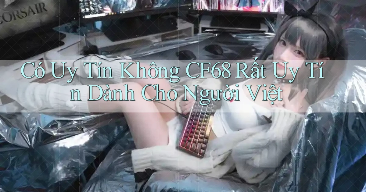 có uy tín không cf68 rất uy tín dành cho người việt