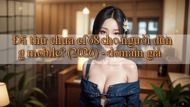 Đã thử chưa cf68 cho người dùng mobile (2026)   domain giả