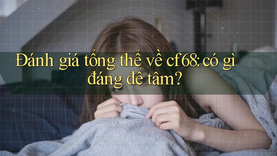 Đánh giá tổng thể về cf68: có gì đáng để tâm?
