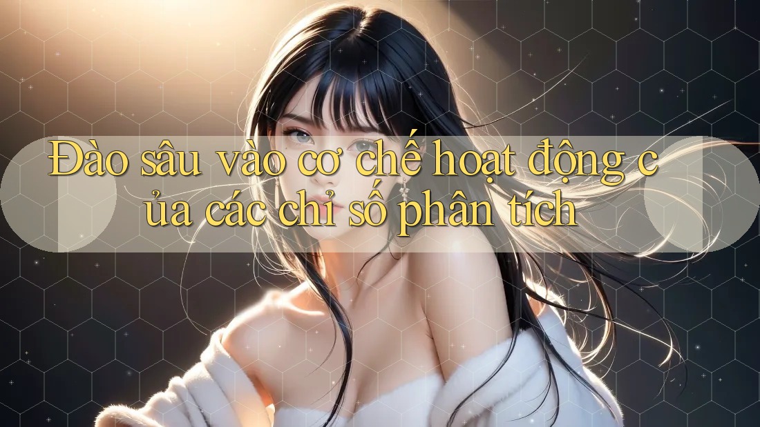 Đào sâu vào cơ chế hoạt động của các chỉ số phân tích Đào sâu vào cơ chế hoạt động của các chỉ số phân tích