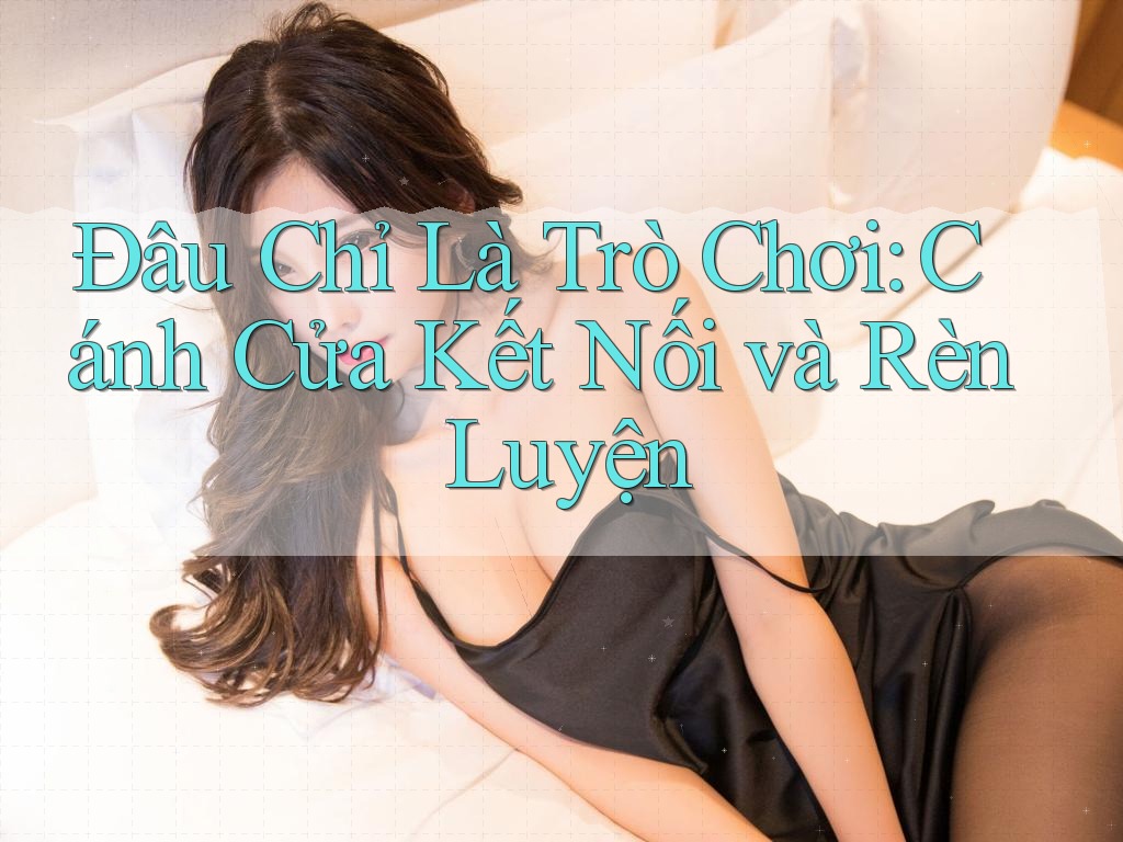 Đâu Chỉ Là Trò Chơi: Cánh Cửa Kết Nối và Rèn Luyện