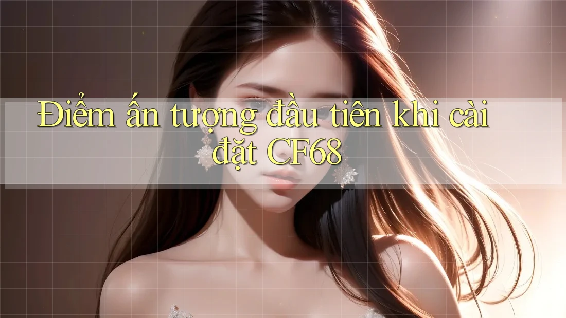 Điểm ấn tượng đầu tiên khi cài đặt CF68