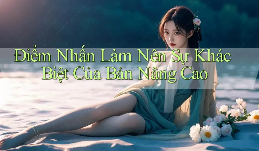 Điểm Nhấn Làm Nên Sự Khác Biệt Của Bản Nâng Cao