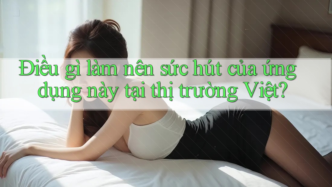 Điều gì làm nên sức hút của ứng dụng này tại thị trường Việt?