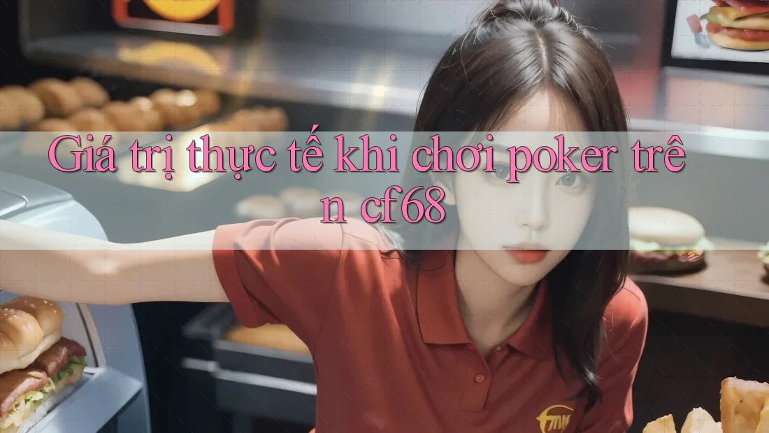 Giá trị thực tế khi chơi poker trên cf68