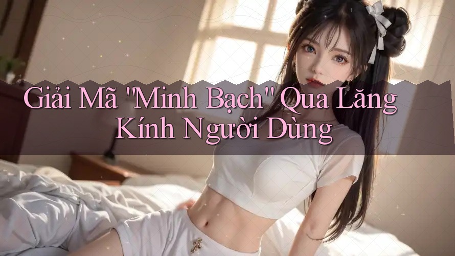 Giải Mã “Minh Bạch” Qua Lăng Kính Người Dùng