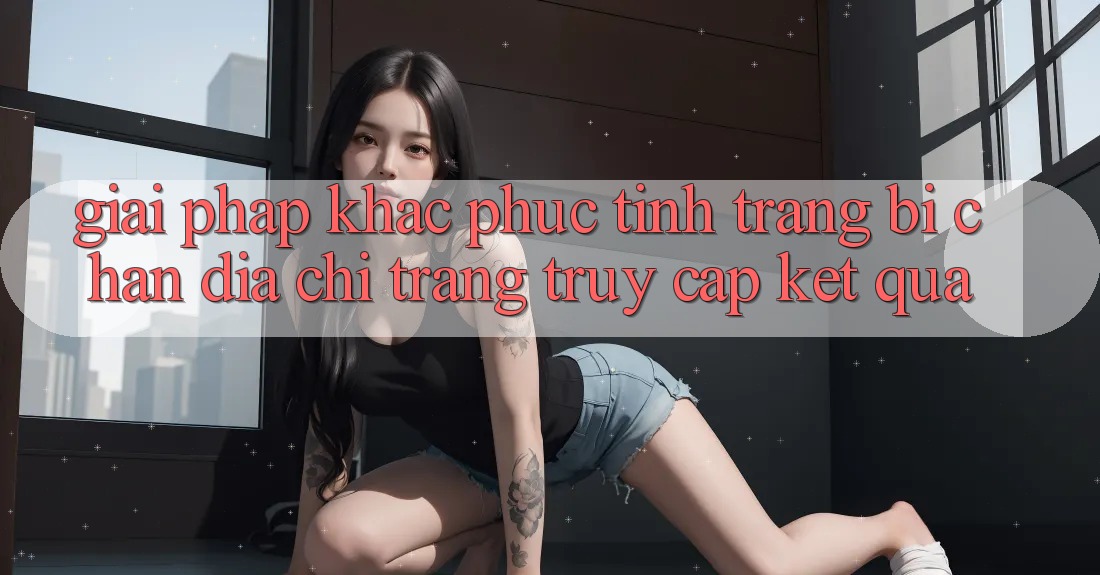 Giải Pháp Khắc Phục Tình Trạng Bị Chặn Địa chỉ trang Truy Cập Kết quả Giải Pháp Khắc Phục Tình Trạng Bị Chặn Địa chỉ trang Truy Cập Kết quả
