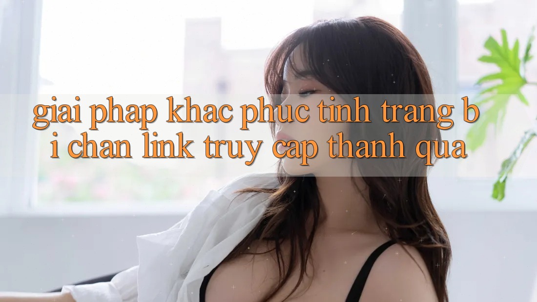 Giải Pháp Khắc Phục Tình Trạng Bị Chặn Link Truy Cập Thành quả Giải Pháp Khắc Phục Tình Trạng Bị Chặn Link Truy Cập Thành quả