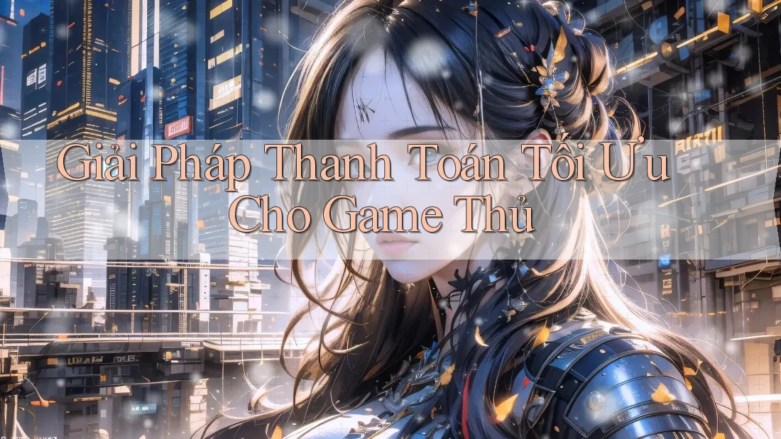 Giải Pháp Thanh Toán Tối Ưu Cho Game Thủ