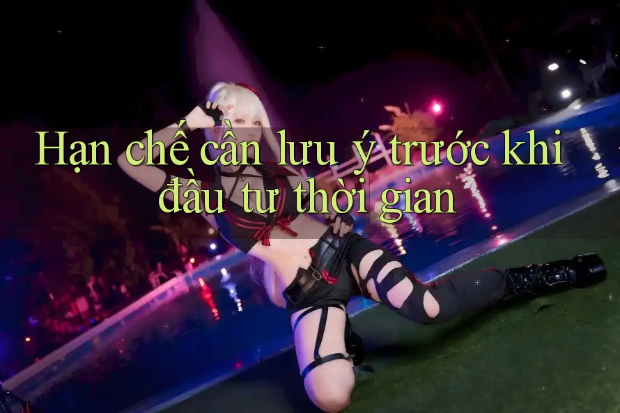 Hạn chế cần lưu ý trước khi đầu tư thời gian