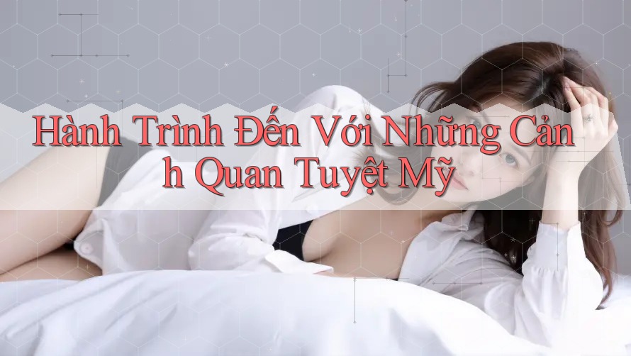 Hành Trình Đến Với Những Cảnh Quan Tuyệt Mỹ