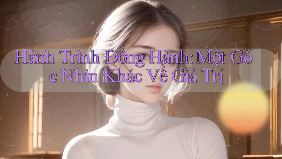 Hành Trình Đồng Hành: Một Góc Nhìn Khác Về Giá Trị