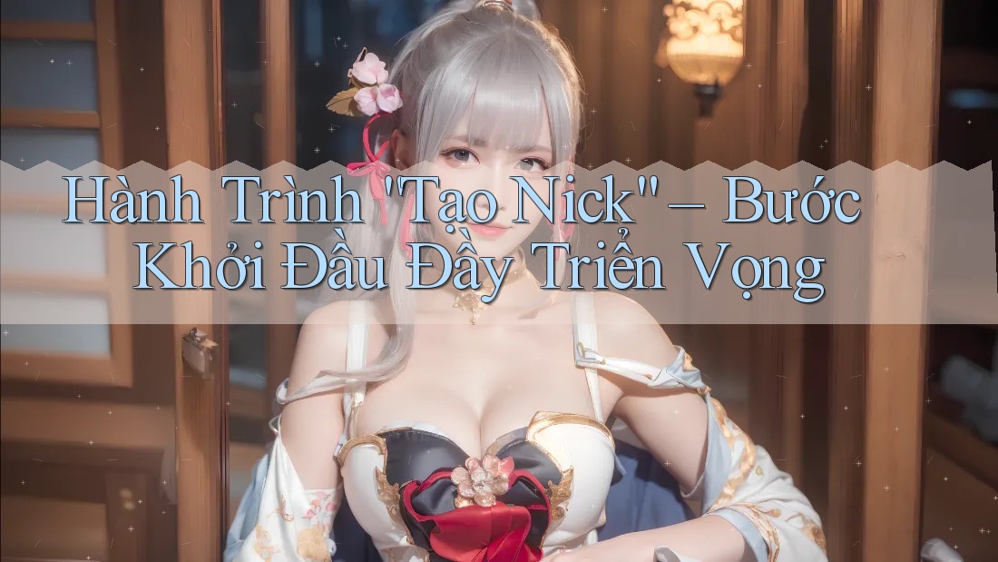Hành Trình “Tạo Nick” – Bước Khởi Đầu Đầy Triển Vọng