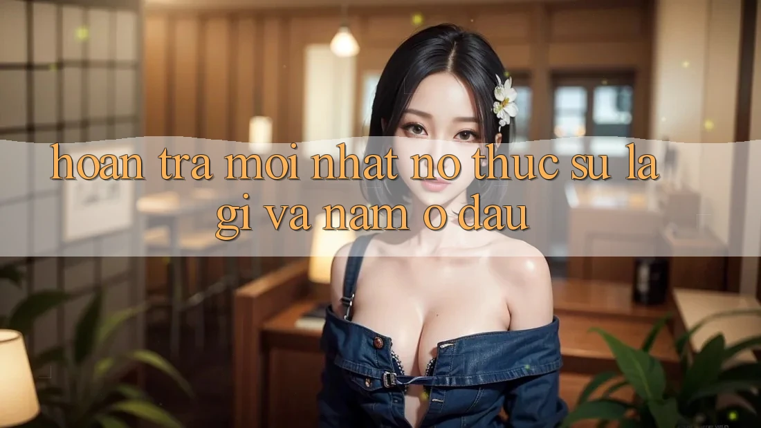 “Hoàn Trả Mới Nhất” – Nó Thực Sự Là Gì Và Nằm Ở Đâu? “Hoàn Trả Mới Nhất” – Nó Thực Sự Là Gì Và Nằm Ở Đâu?