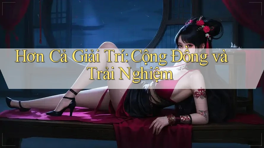 Hơn Cả Giải Trí: Cộng Đồng và Trải Nghiệm Hơn Cả Giải Trí: Cộng Đồng và Trải Nghiệm