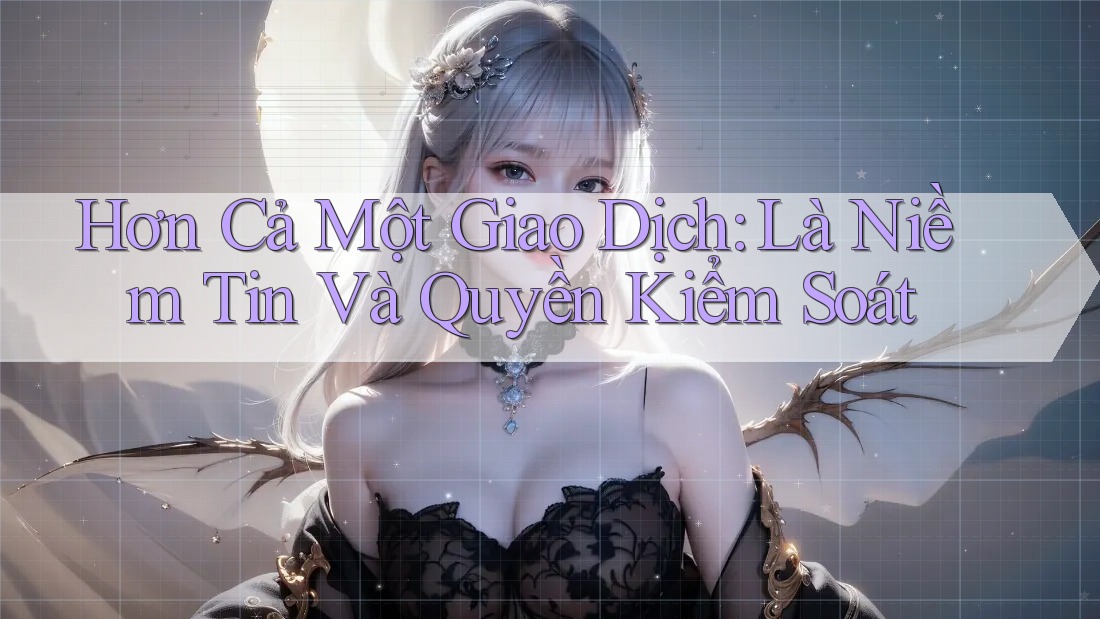 Hơn Cả Một Giao Dịch: Là Niềm Tin Và Quyền Kiểm Soát Hơn Cả Một Giao Dịch: Là Niềm Tin Và Quyền Kiểm Soát